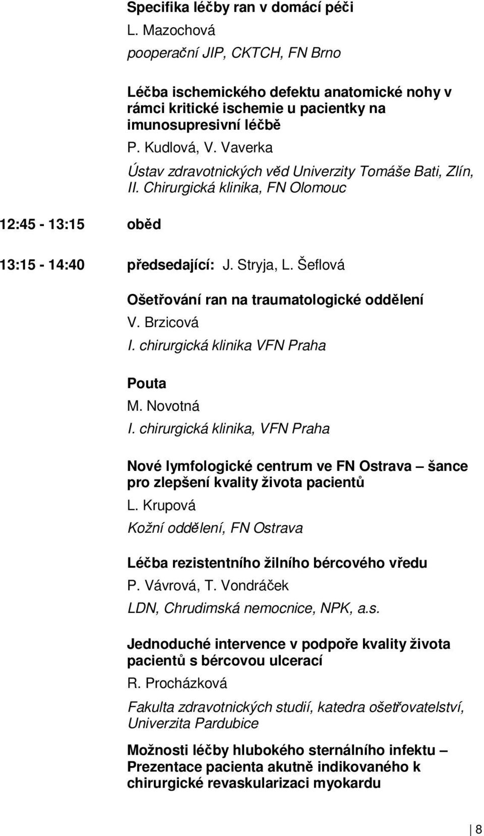 Vaverka Ústav zdravotnických věd Univerzity Tomáše Bati, Zlín, II. Chirurgická klinika, FN Olomouc 13:15-14:40 předsedající: J. Stryja, L. Šeflová Ošetřování ran na traumatologické oddělení V.