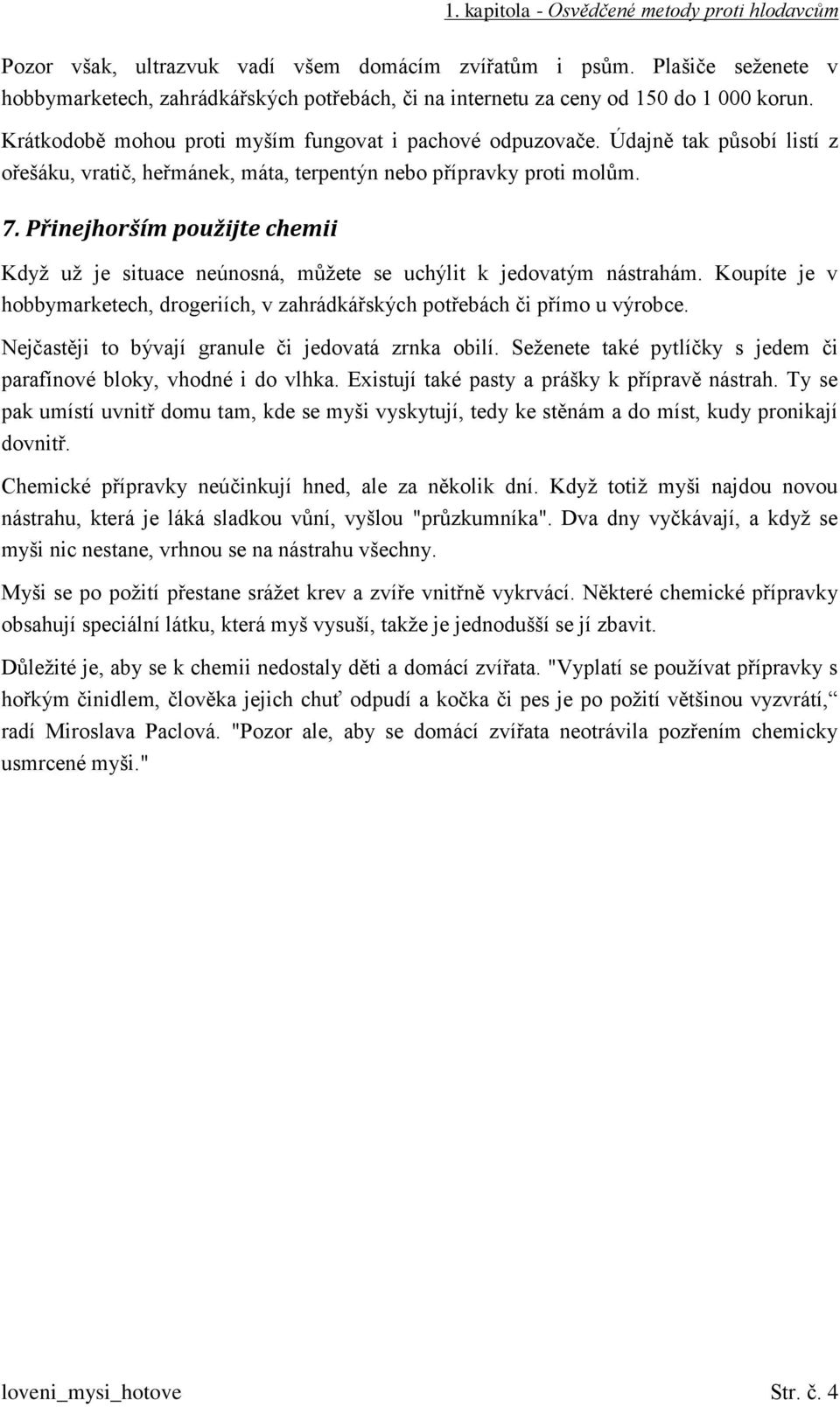 Údajně tak působí listí z ořešáku, vratič, heřmánek, máta, terpentýn nebo přípravky proti molům. 7. Přinejhorším použijte chemii Když už je situace neúnosná, můžete se uchýlit k jedovatým nástrahám.