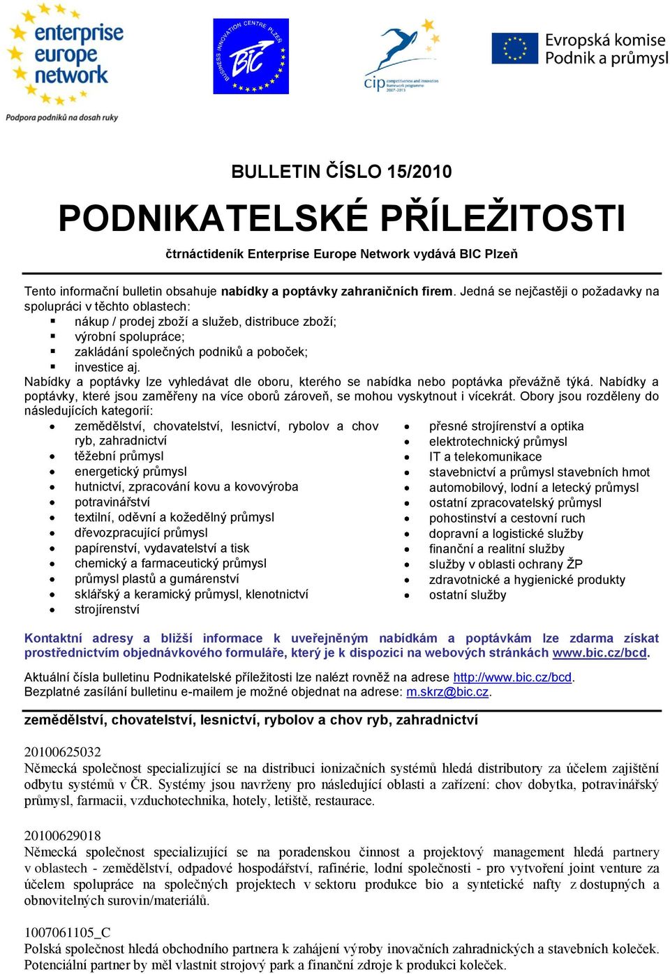 Nabídky a poptávky lze vyhledávat dle oboru, kterého se nabídka nebo poptávka převážně týká. Nabídky a poptávky, které jsou zaměřeny na více oborů zároveň, se mohou vyskytnout i vícekrát.