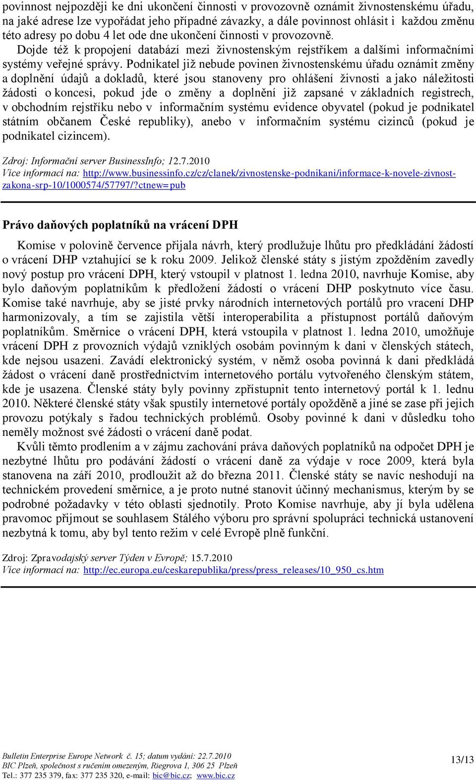 Podnikatel jiţ nebude povinen ţivnostenskému úřadu oznámit změny a doplnění údajů a dokladů, které jsou stanoveny pro ohlášení ţivnosti a jako náleţitosti ţádosti o koncesi, pokud jde o změny a