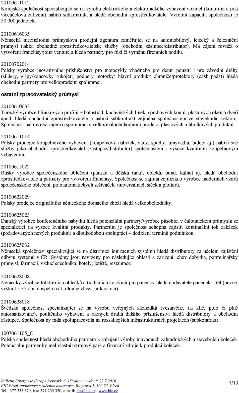 20100616035 Německá mezinárodní průmyslová prodejní agentura zaměřující se na automobilový, letecký a ţelezniční průmysl nabízí obchodně zprostředkovatelské sluţby (obchodní zástupce/distributor).