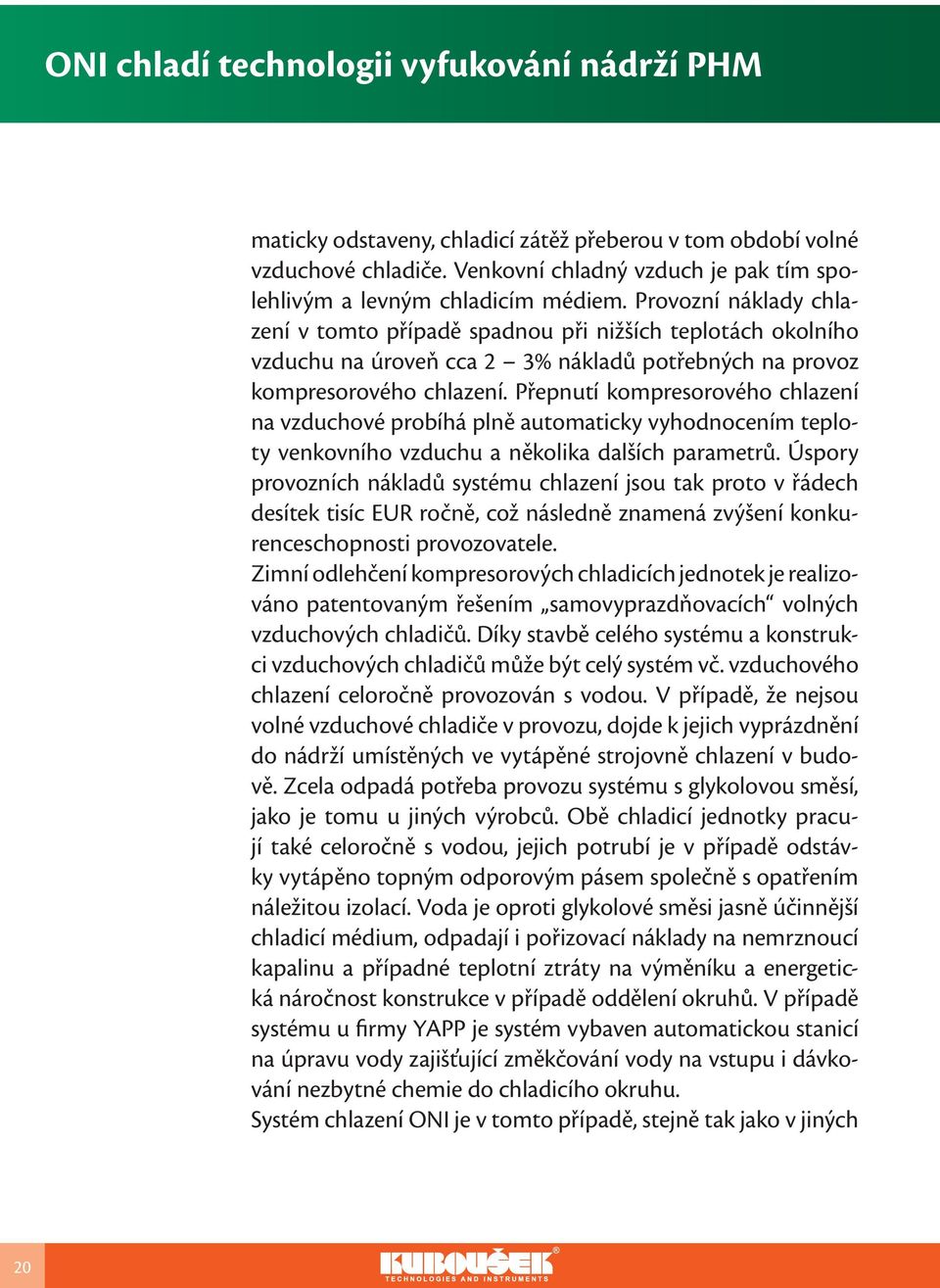 Přepnutí kompresorového chlazení na vzduchové probíhá plně automaticky vyhodnocením teploty venkovního vzduchu a několika dalších parametrů.