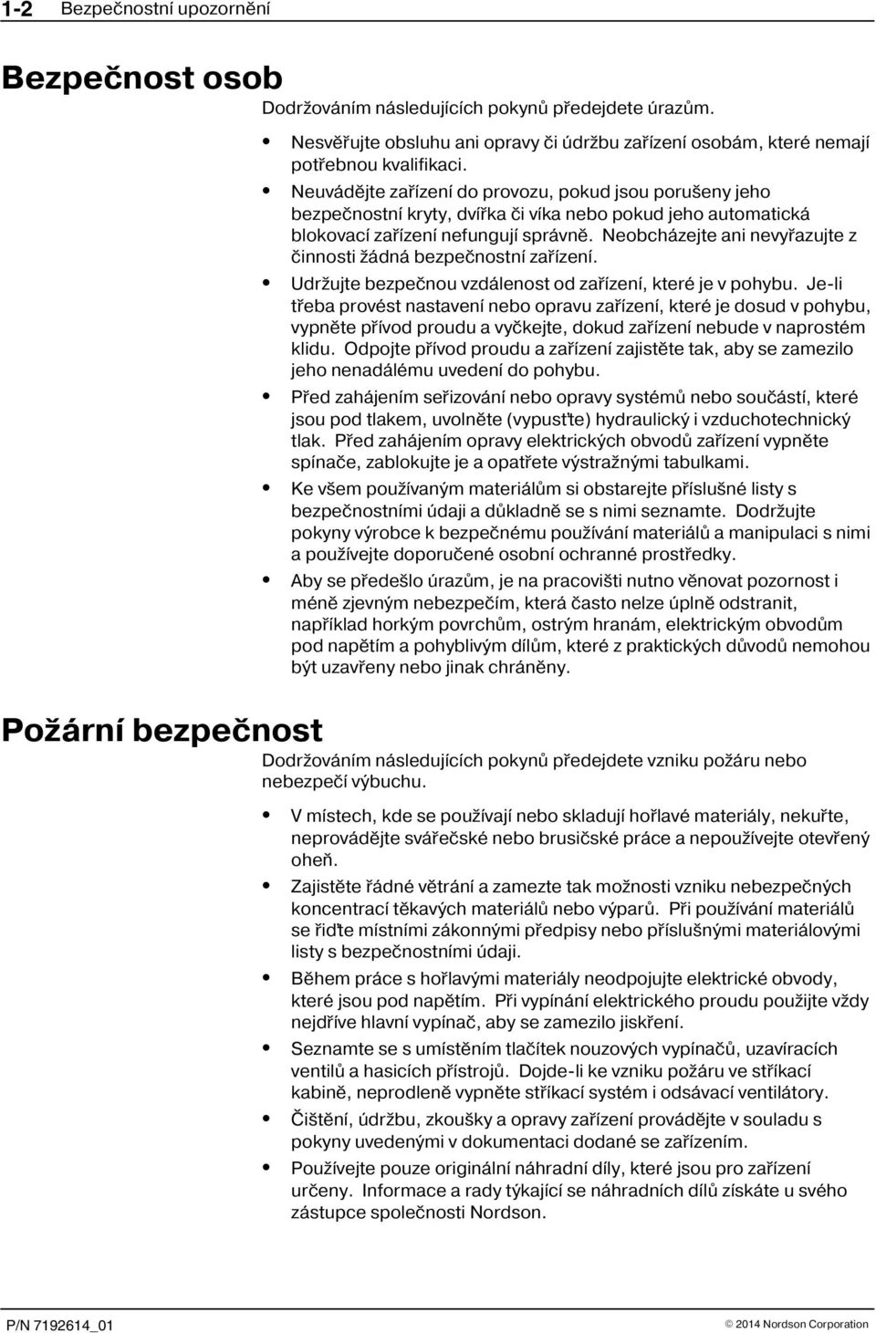 Neobcházejte ani nevyøazujte z èinnosti žádná bezpeènostní zaøízení. Udržujte bezpeènou vzdálenost od zaøízení, které je v pohybu.