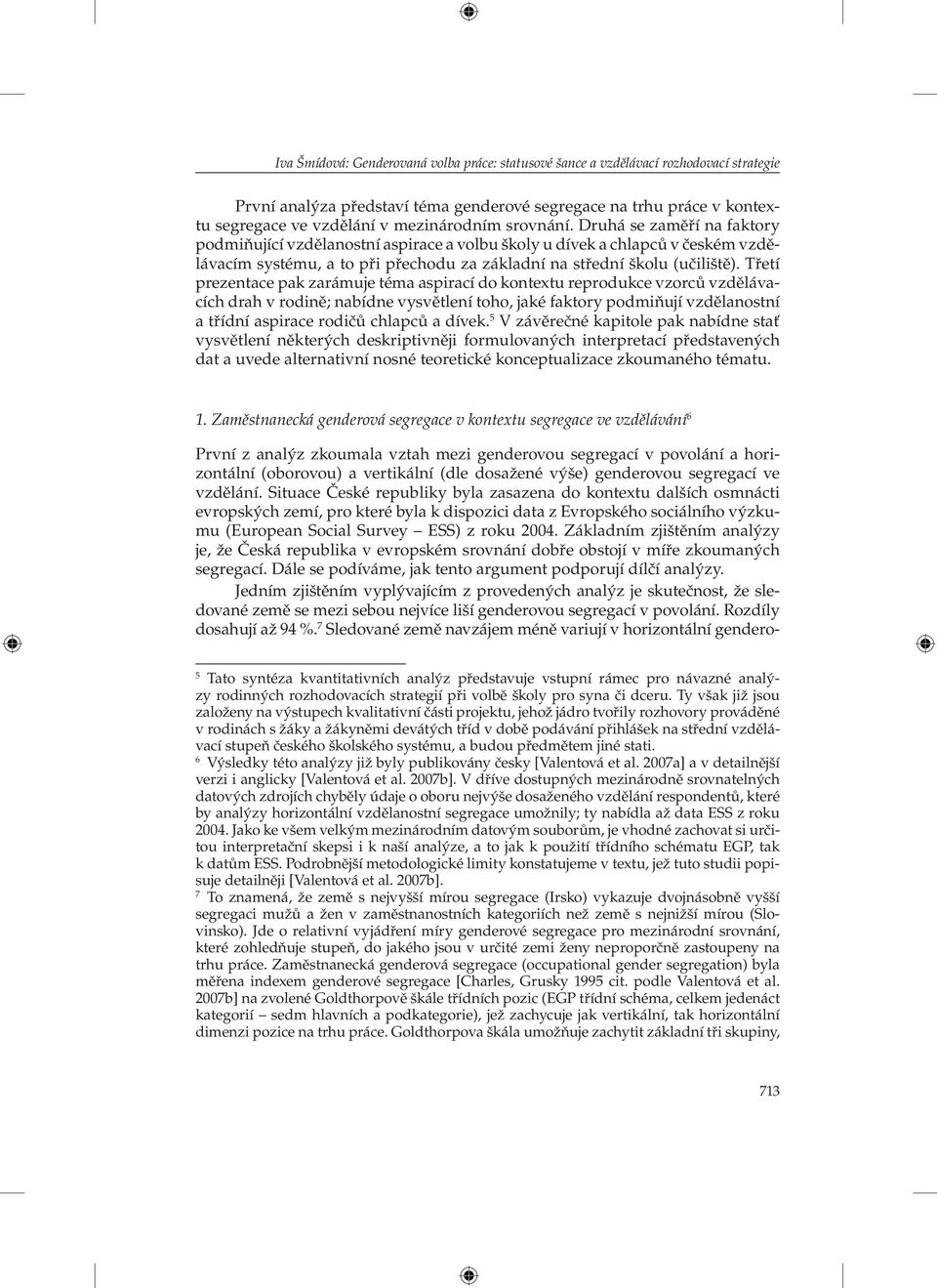 Třetí prezentace pak zarámuje téma aspirací do kontextu reprodukce vzorců vzdělávacích drah v rodině; nabídne vysvětlení toho, jaké faktory podmiňují vzdělanostní a třídní aspirace rodičů chlapců a