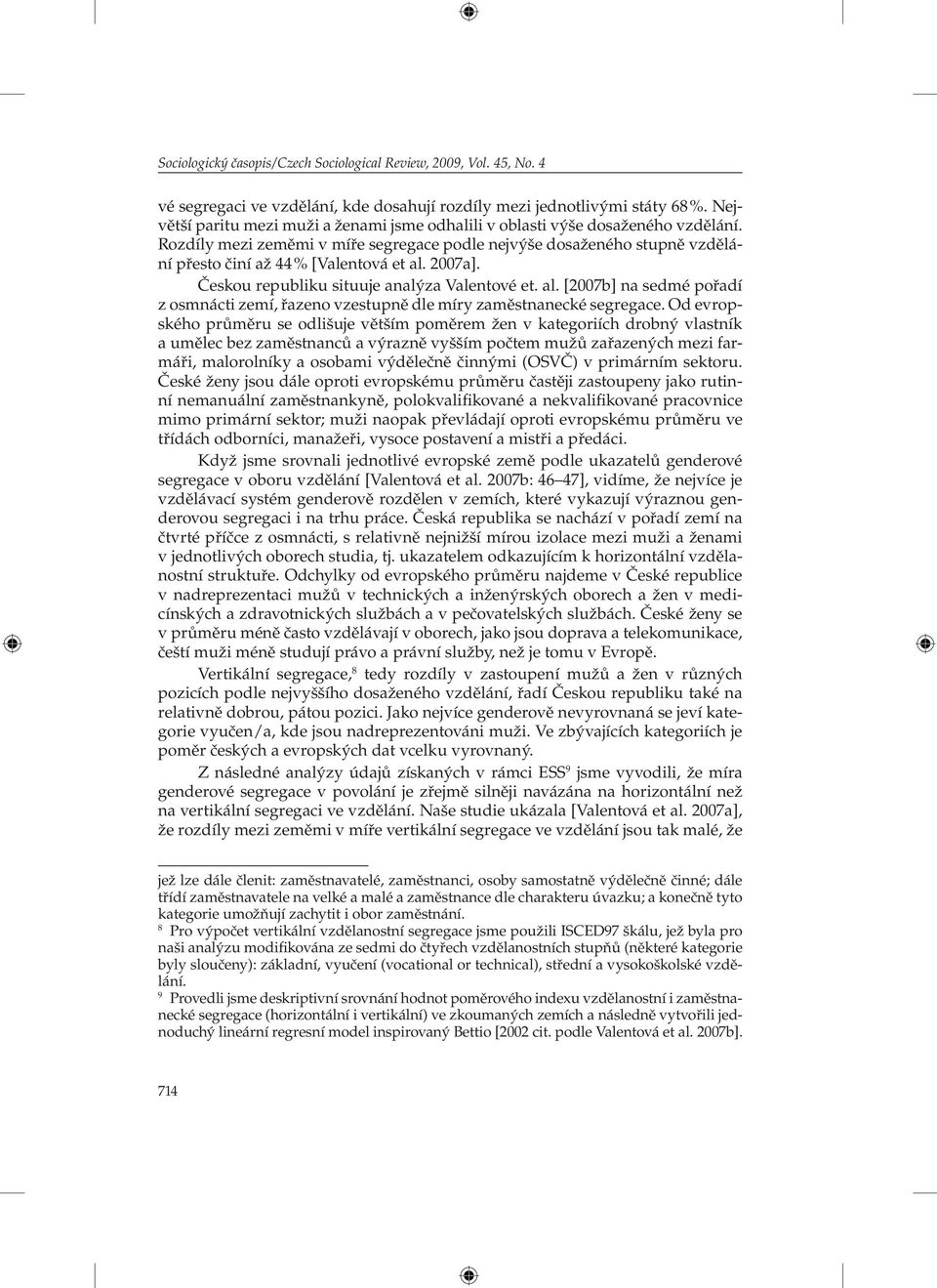 2007a]. Českou republiku situuje analýza Valentové et. al. [2007b] na sedmé pořadí z osmnácti zemí, řazeno vzestupně dle míry zaměstnanecké segregace.