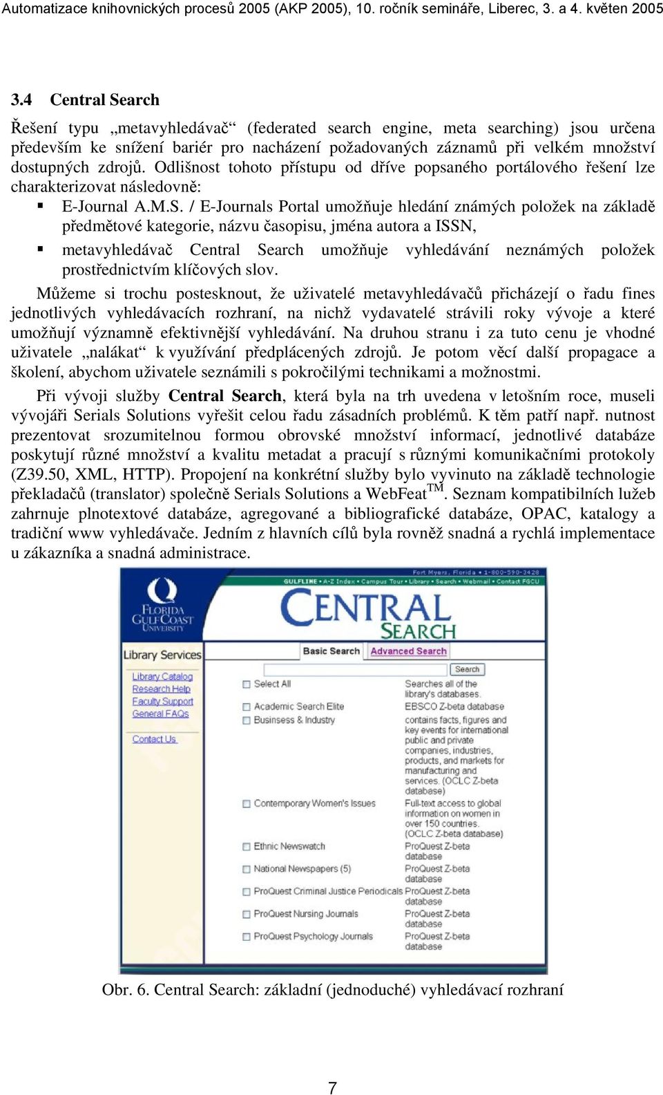 / E-Journals Portal umožňuje hledání známých položek na základě předmětové kategorie, názvu časopisu, jména autora a ISSN, metavyhledávač Central Search umožňuje vyhledávání neznámých položek