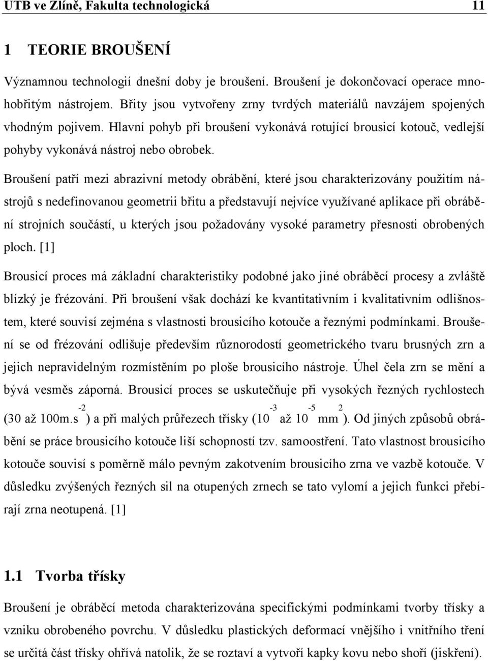 Broušení patří mezi abrazivní metody obrábění, které jsou charakterizovány použitím nástrojů s nedefinovanou geometrii břitu a představují nejvíce využívané aplikace při obrábění strojních součástí,