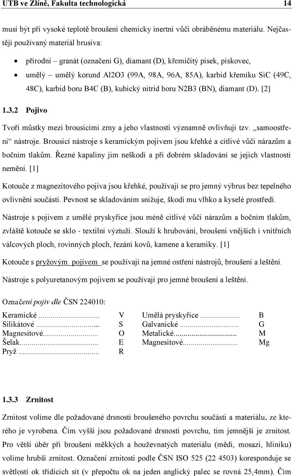 B4C (B), kubický nitrid boru N2B3 (BN), diamant (D). [2] 1.3.2 Pojivo Tvoří můstky mezi brousicími zrny a jeho vlastnosti významně ovlivňují tzv. samoostření nástroje.