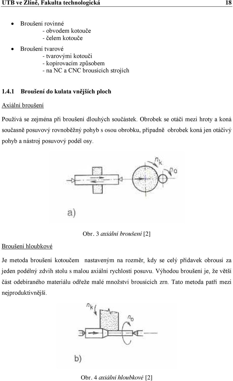 Obrobek se otáčí mezi hroty a koná současně posuvový rovnoběžný pohyb s osou obrobku, případně obrobek koná jen otáčivý pohyb a nástroj posuvový podél osy. Obr.