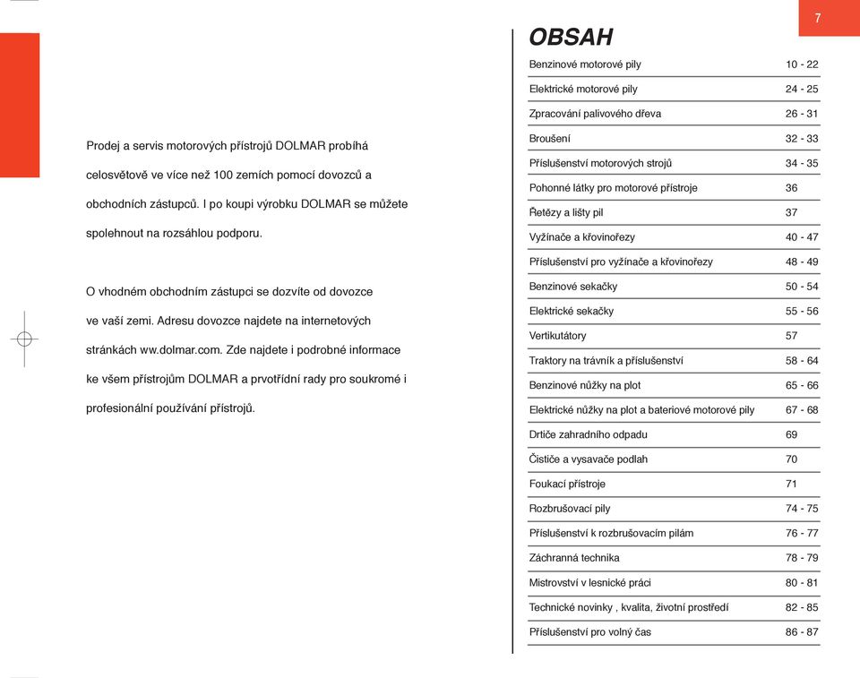 Broušení 32-33 Příslušenství motorových strojů 34-35 Pohonné látky pro motorové přístroje 36 Řetězy a lišty pil 37 Vyžínače a křovinořezy 40-47 Příslušenství pro vyžínače a křovinořezy 48-49 O