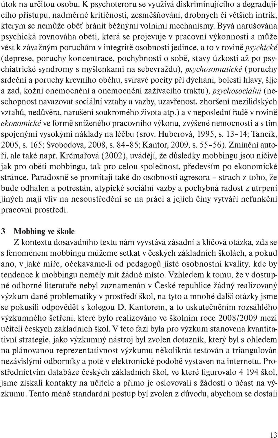 Bývá narušována psychická rovnováha oběti, která se projevuje v pracovní výkonnosti a může vést k závažným poruchám v integritě osobnosti jedince, a to v rovině psychické (deprese, poruchy