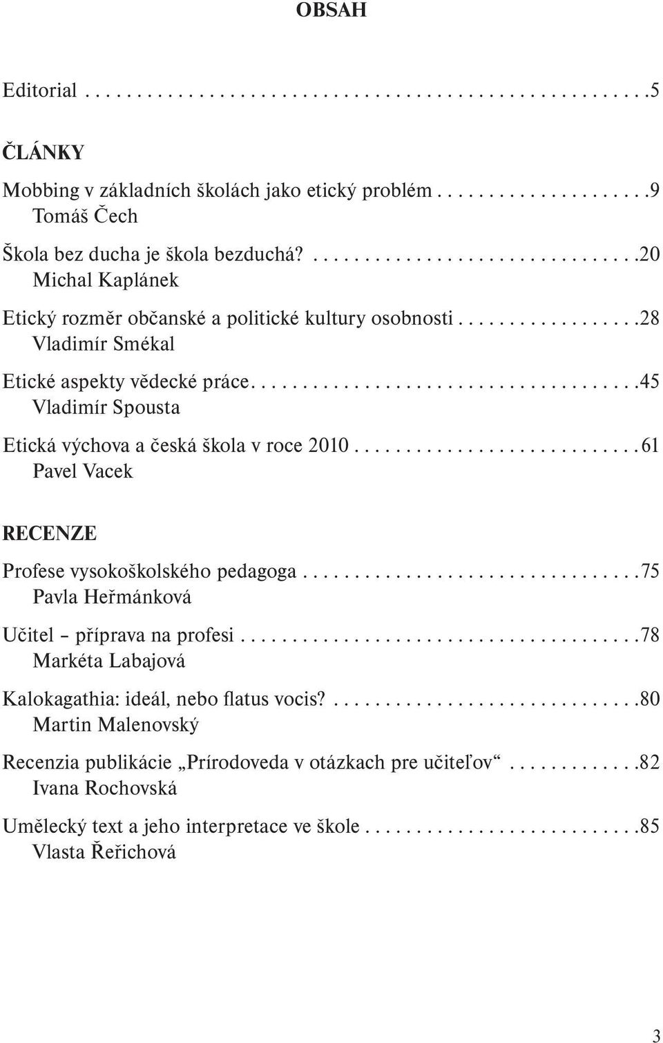 .....................................45 Vladimír Spousta Etická výchova a česká škola v roce 2010............................61 Pavel Vacek RECENZE Profese vysokoškolského pedagoga.