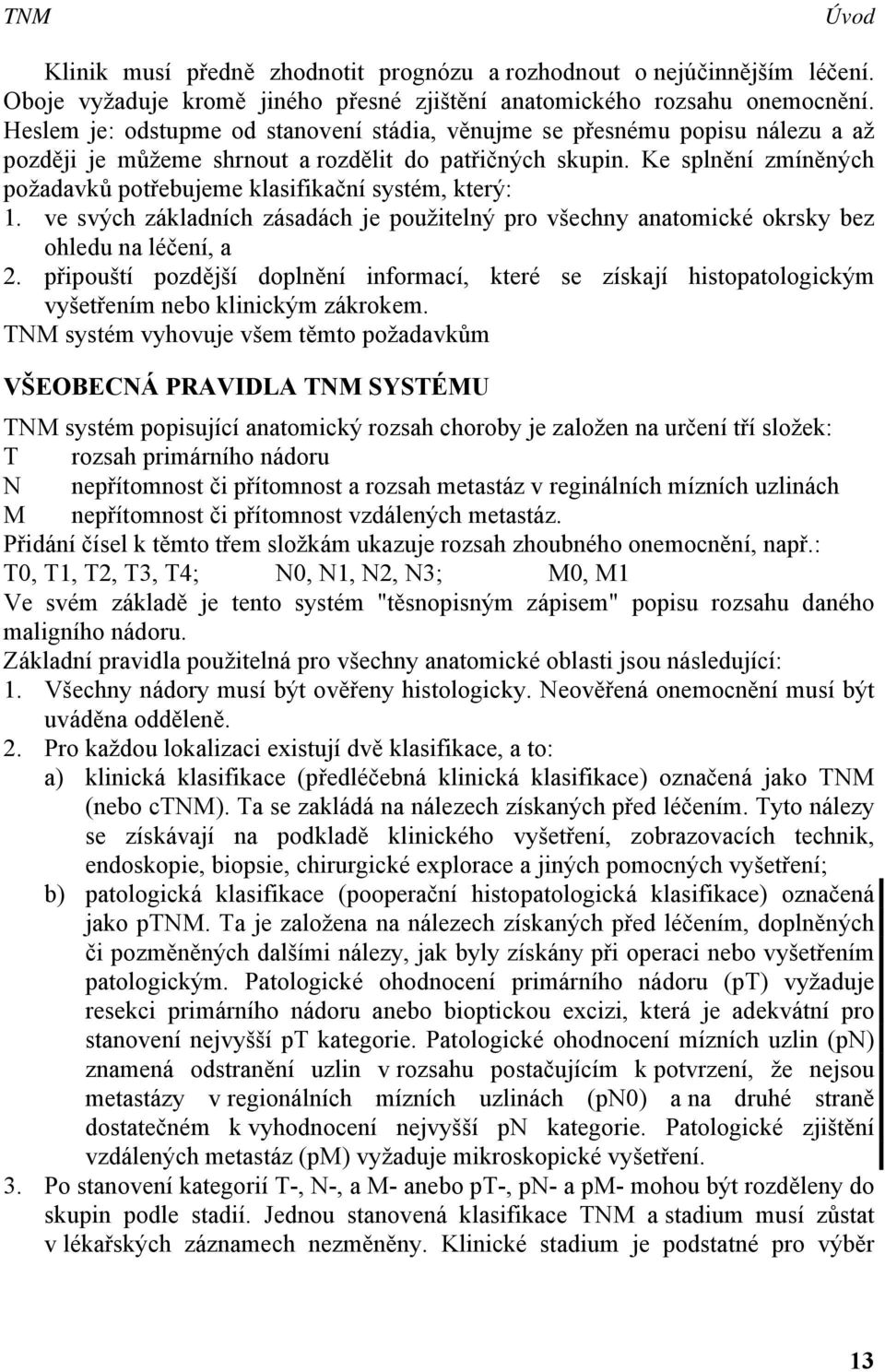 Ke splnění zmíněných požadavků potřebujeme klasifikační systém, který: 1. ve svých základních zásadách je použitelný pro všechny anatomické okrsky bez ohledu na léčení, a 2.