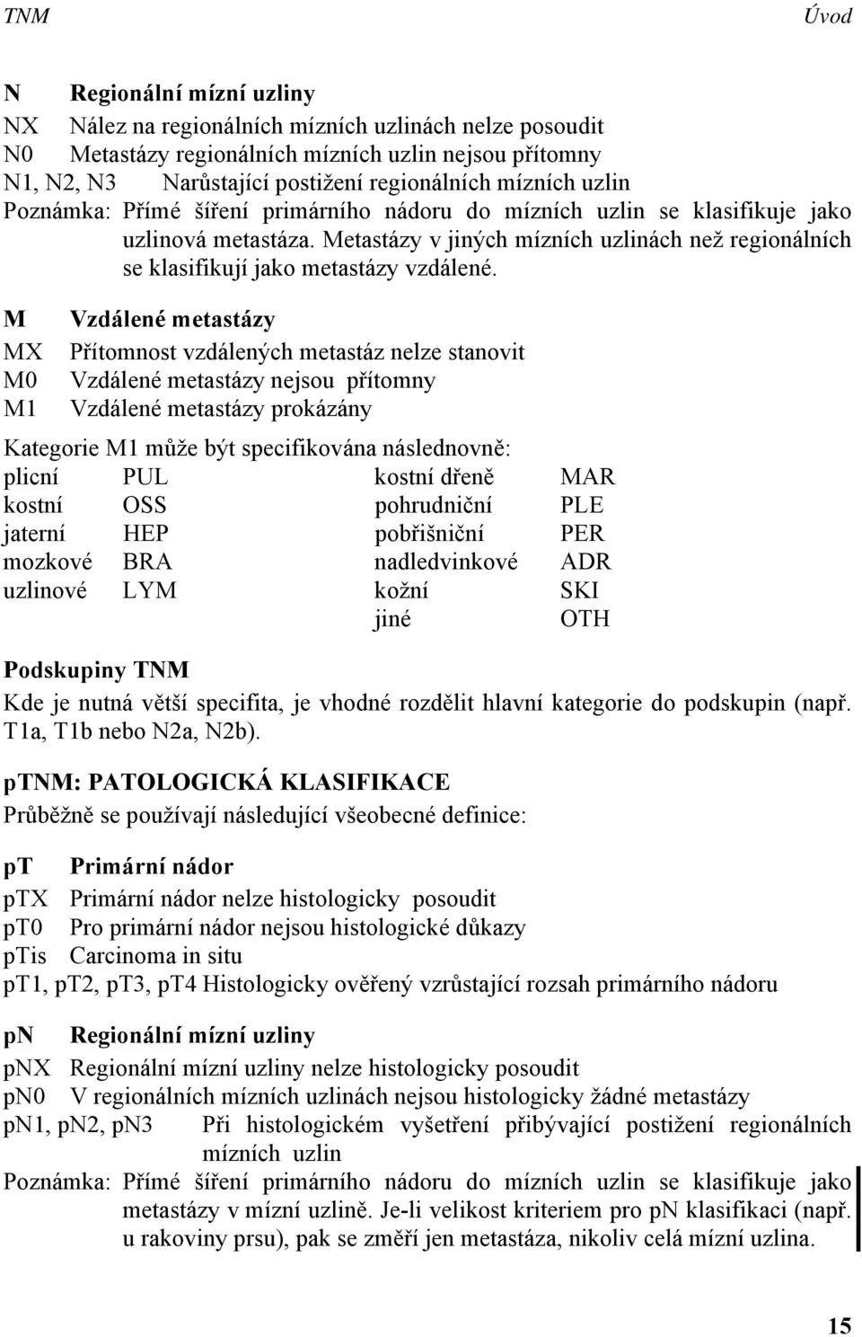 Metastázy v jiných mízních uzlinách než regionálních se klasifikují jako metastázy vzdálené.