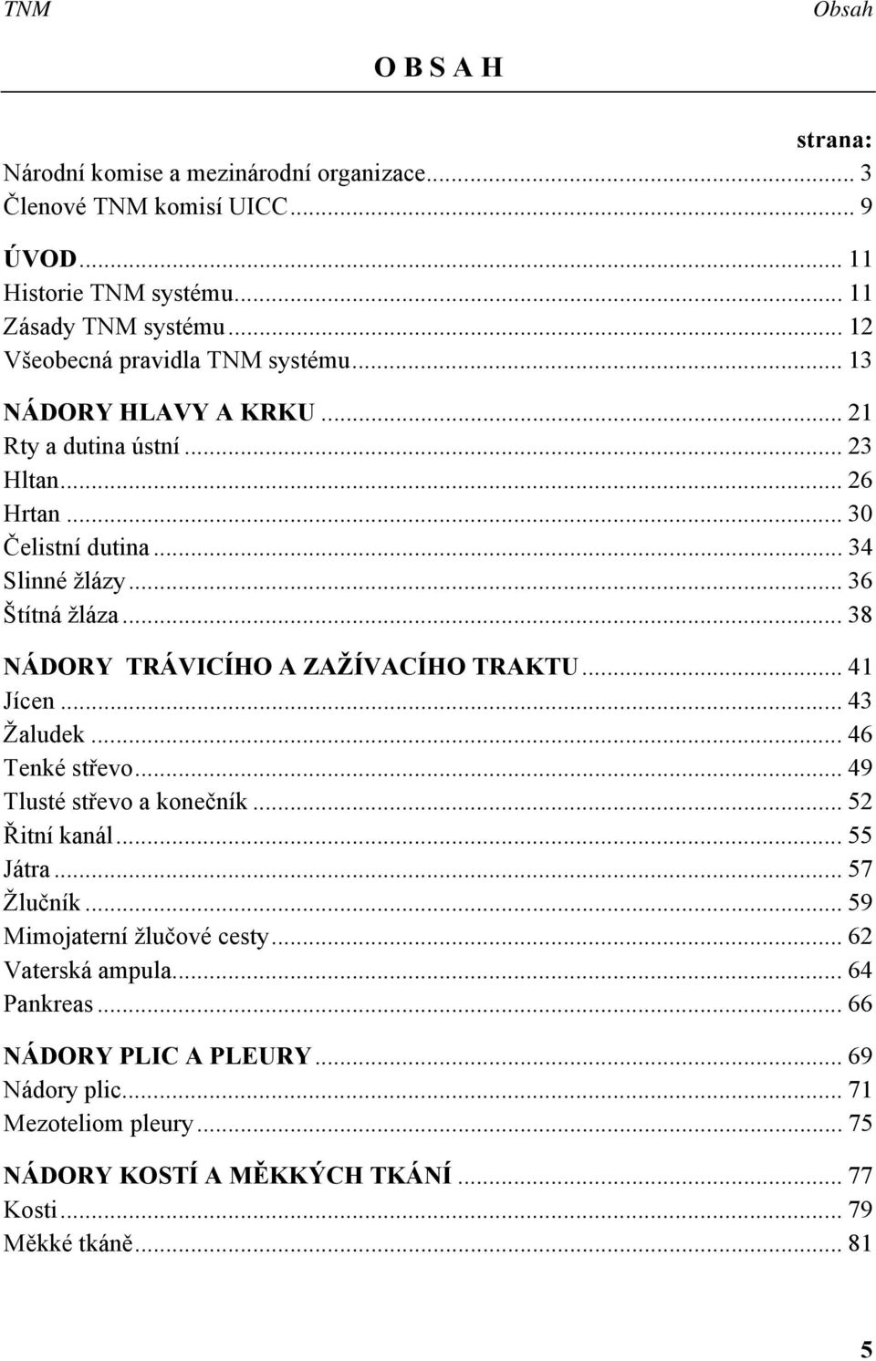 .. 38 NÁDORY TRÁVICÍHO A ZAŽÍVACÍHO TRAKTU... 41 Jícen... 43 Žaludek... 46 Tenké střevo... 49 Tlusté střevo a konečník... 52 Řitní kanál... 55 Játra... 57 Žlučník.