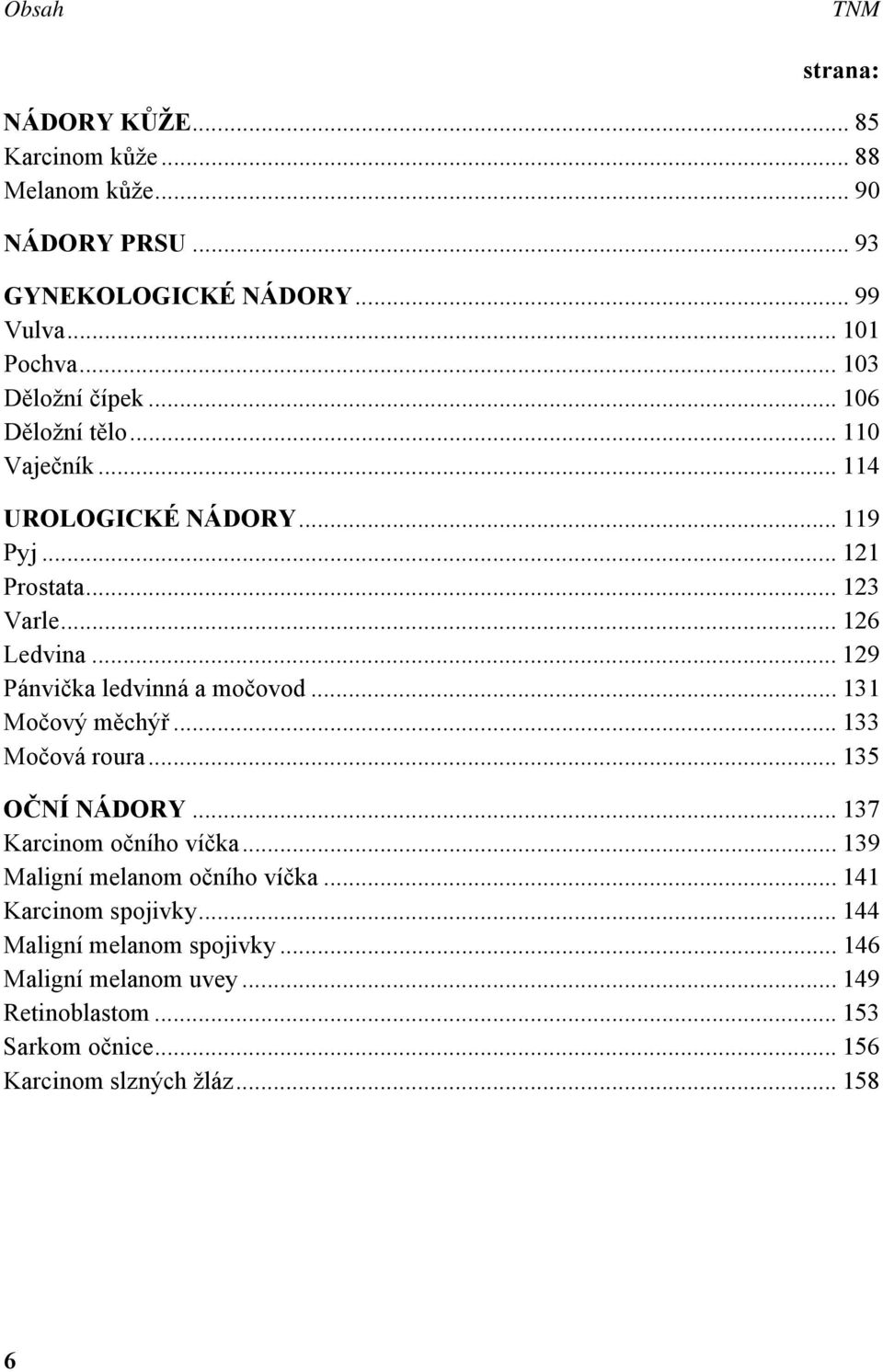 .. 129 Pánvička ledvinná a močovod... 131 Močový měchýř... 133 Močová roura... 135 OČNÍ NÁDORY... 137 Karcinom očního víčka.