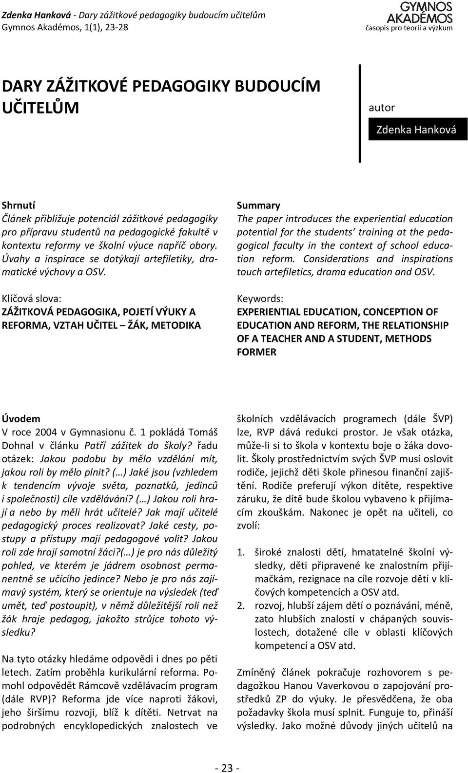 Klíčová slova: ZÁŽITKOVÁ PEDAGOGIKA, POJETÍ VÝUKY A REFORMA, VZTAH UČITEL ŽÁK, METODIKA Summary The paper introduces the experiential education potential for the students training at the pedagogical