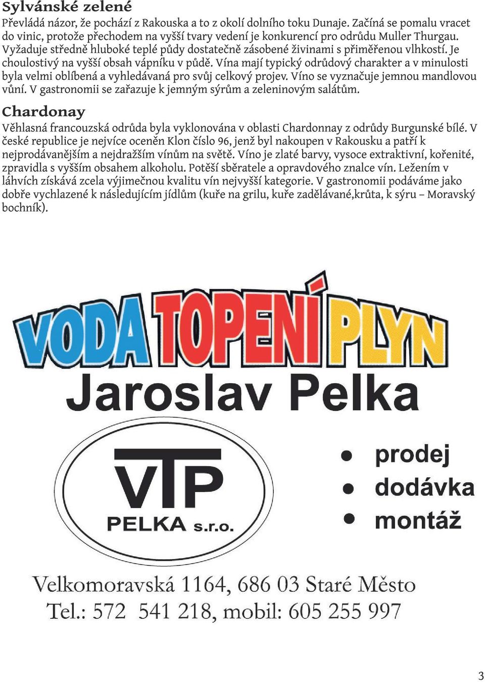 Vyžaduje středně hluboké teplé půdy dostatečně zásobené živinami s přiměřenou vlhkostí. Je choulostivý na vyšší obsah vápníku v půdě.