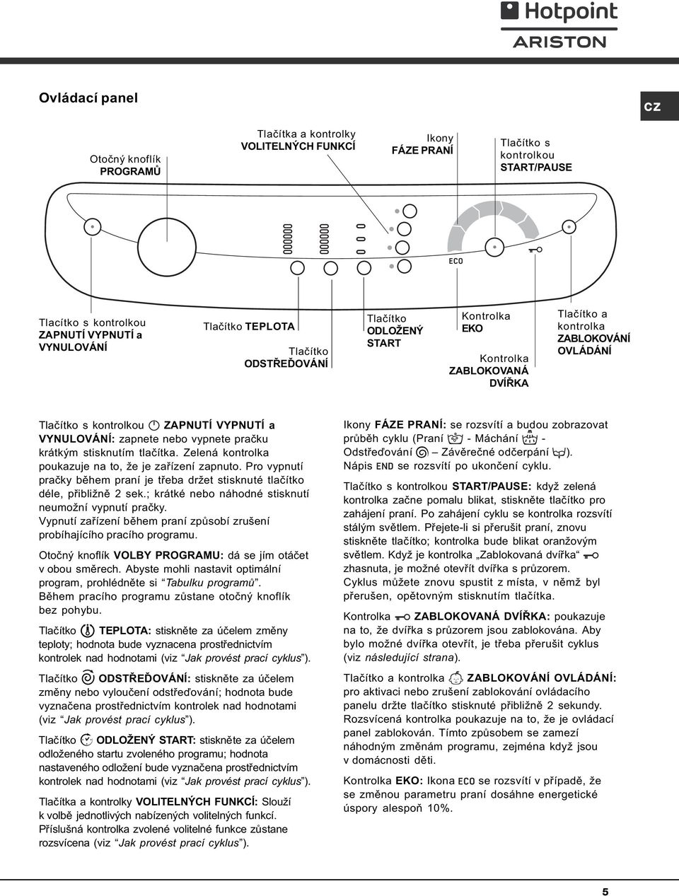 nebo vypnete praèku krátkým stisknutím tlaèítka. Zelená kontrolka poukazuje na to, že je zaøízení zapnuto. Pro vypnutí praèky bìhem praní je tøeba držet stisknuté tlaèítko déle, pøibližnì 2 sek.