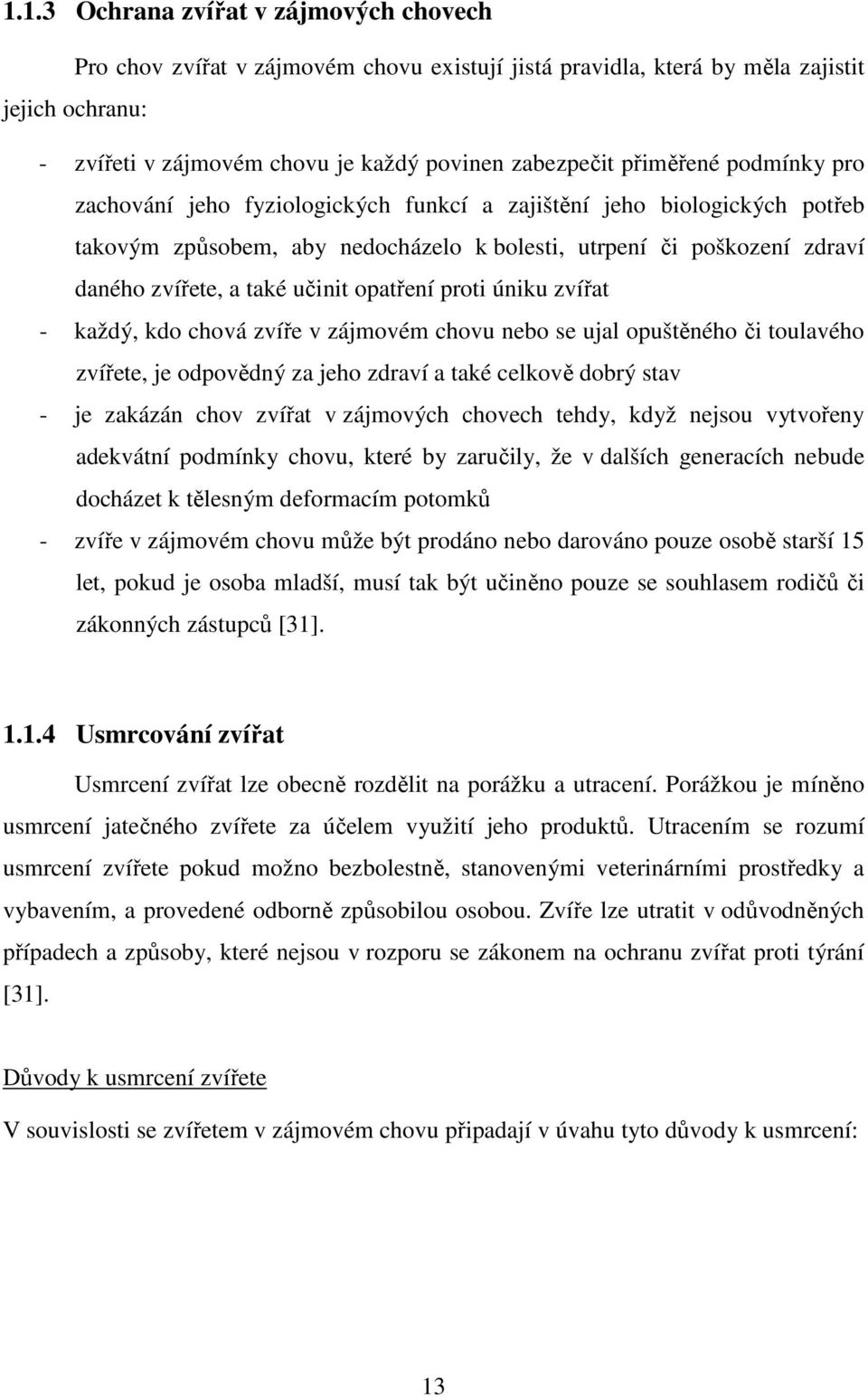 opatření proti úniku zvířat - každý, kdo chová zvíře v zájmovém chovu nebo se ujal opuštěného či toulavého zvířete, je odpovědný za jeho zdraví a také celkově dobrý stav - je zakázán chov zvířat v