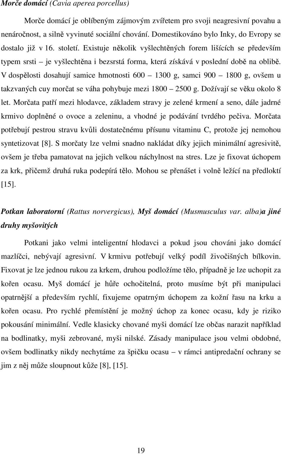 Existuje několik vyšlechtěných forem lišících se především typem srsti je vyšlechtěna i bezsrstá forma, která získává v poslední době na oblibě.