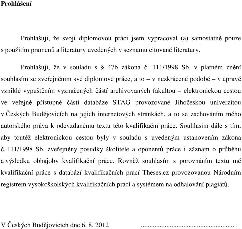 v platném znění souhlasím se zveřejněním své diplomové práce, a to v nezkrácené podobě v úpravě vzniklé vypuštěním vyznačených částí archivovaných fakultou elektronickou cestou ve veřejně přístupné