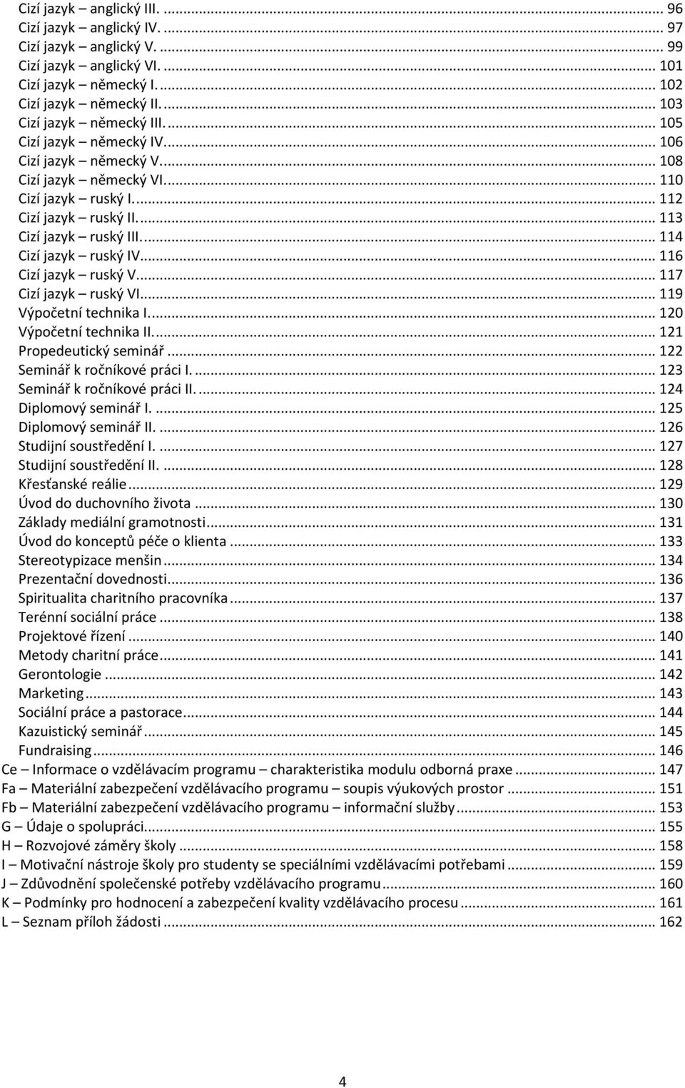 ... 116 Cizí jazyk ruský V.... 117 Cizí jazyk ruský VI.... 119 Výpočetní technika I.... 120 Výpočetní technika II.... 121 Propedeutický seminář... 122 Seminář k ročníkové práci I.