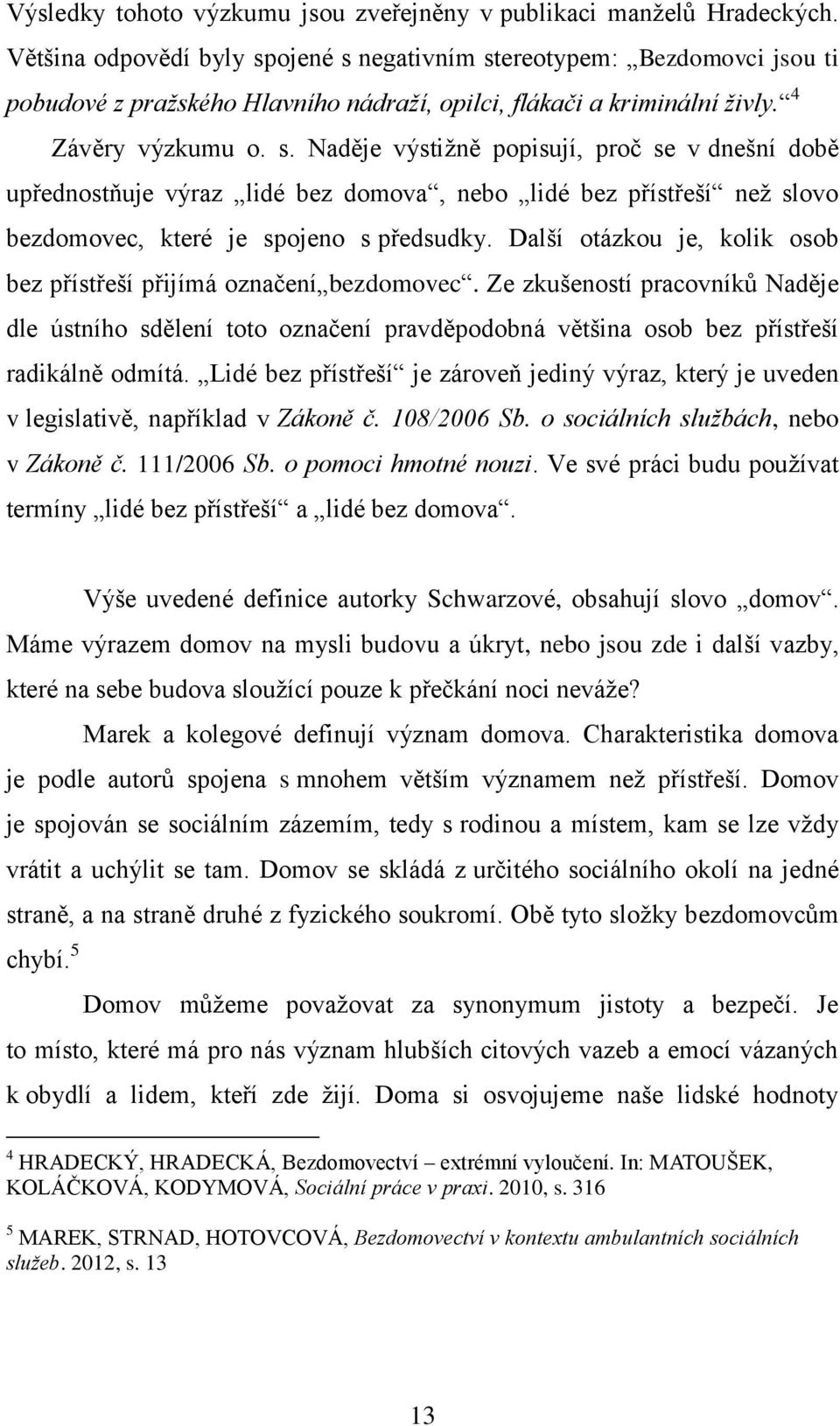 Další otázkou je, kolik osob bez přístřeší přijímá označení bezdomovec. Ze zkušeností pracovníků Naděje dle ústního sdělení toto označení pravděpodobná většina osob bez přístřeší radikálně odmítá.