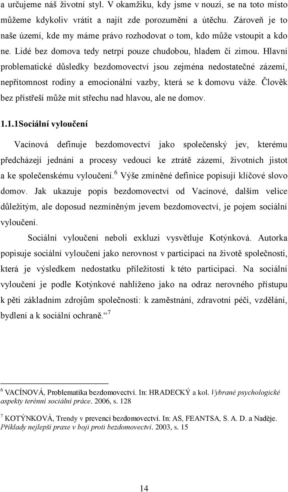 Hlavní problematické důsledky bezdomovectví jsou zejména nedostatečné zázemí, nepřítomnost rodiny a emocionální vazby, která se k domovu váže.