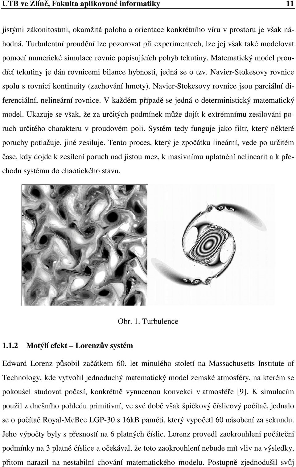 Matematický model proudící tekutiny je dán rovnicemi bilance hybnosti, jedná se o tzv. Navier-Stokesovy rovnice spolu s rovnicí kontinuity (zachování hmoty).