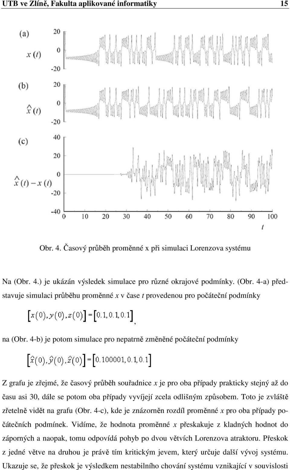 4-b) je potom simulace pro nepatrně změněné počáteční podmínky, Z grafu je zřejmé, že časový průběh souřadnice x je pro oba případy prakticky stejný až do času asi 30, dále se potom oba případy