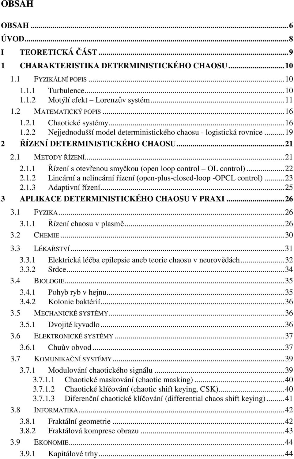 ..22 2.1.2 Lineární a nelineární řízení (open-plus-closed-loop -OPCL control)...23 2.1.3 Adaptivní řízení...25 3 APLIKACE DETERMINISTICKÉHO CHAOSU V PRAXI...26 3.1 FYZIKA...26 3.1.1 Řízení chaosu v plasmě.