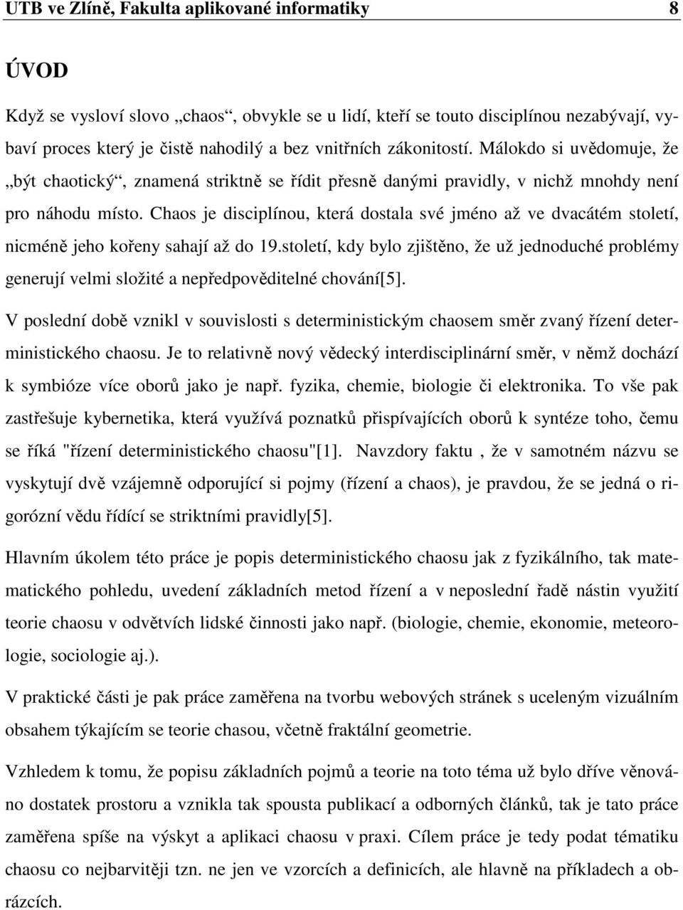 Chaos je disciplínou, která dostala své jméno až ve dvacátém století, nicméně jeho kořeny sahají až do 19.