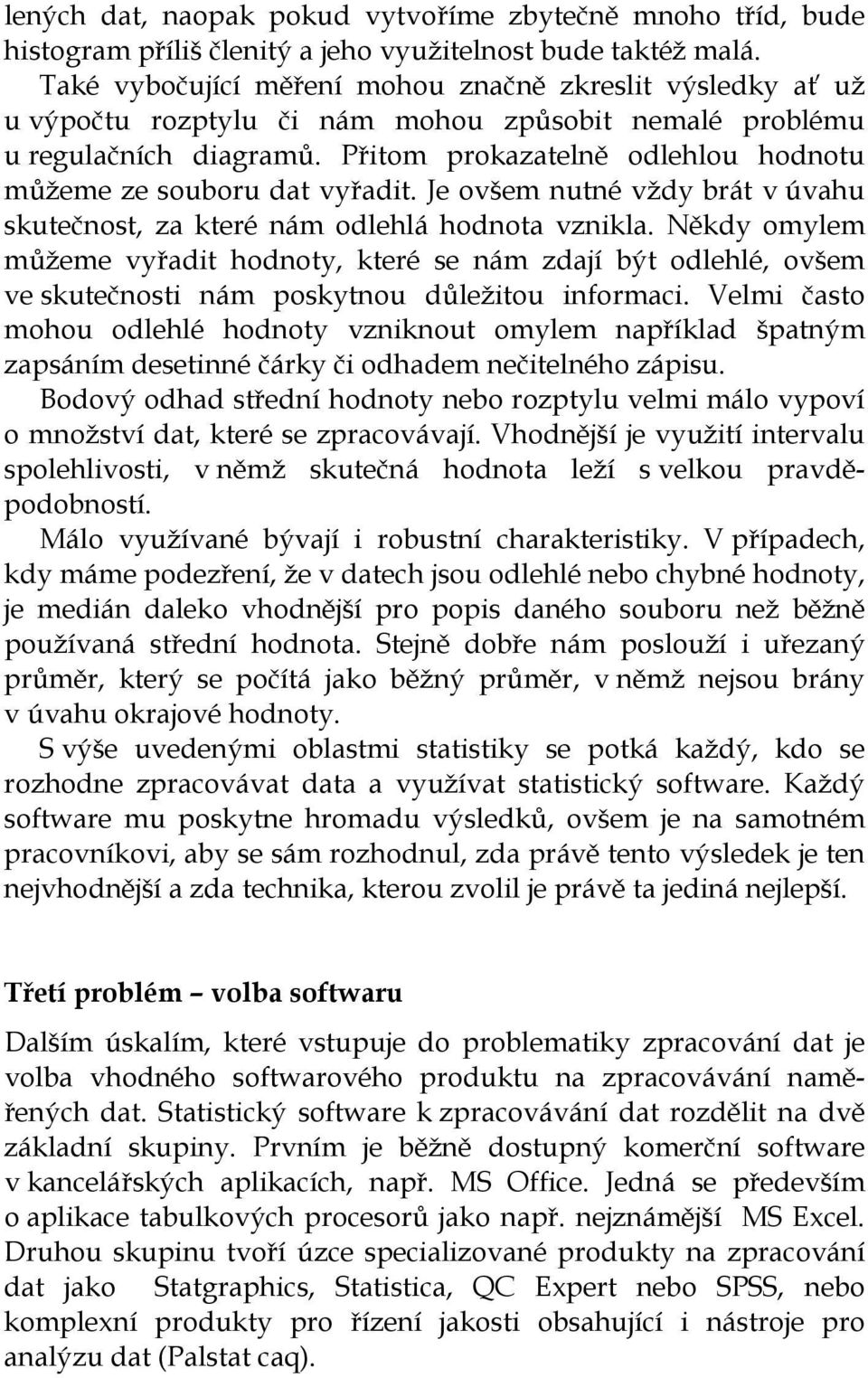 Přitom prokazatelně odlehlou hodnotu můžeme ze souboru dat vyřadit. Je ovšem nutné vždy brát v úvahu skutečnost, za které nám odlehlá hodnota vznikla.