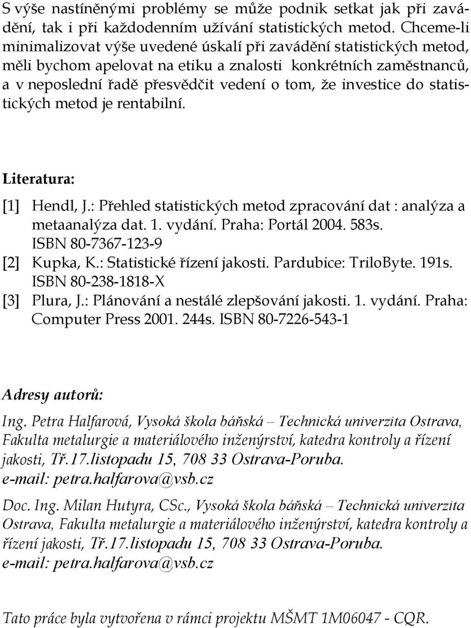 investice do statistických metod je rentabilní. Literatura: [1] Hendl, J.: Přehled statistických metod zpracování dat : analýza a metaanalýza dat. 1. vydání. Praha: Portál 2004. 583s.