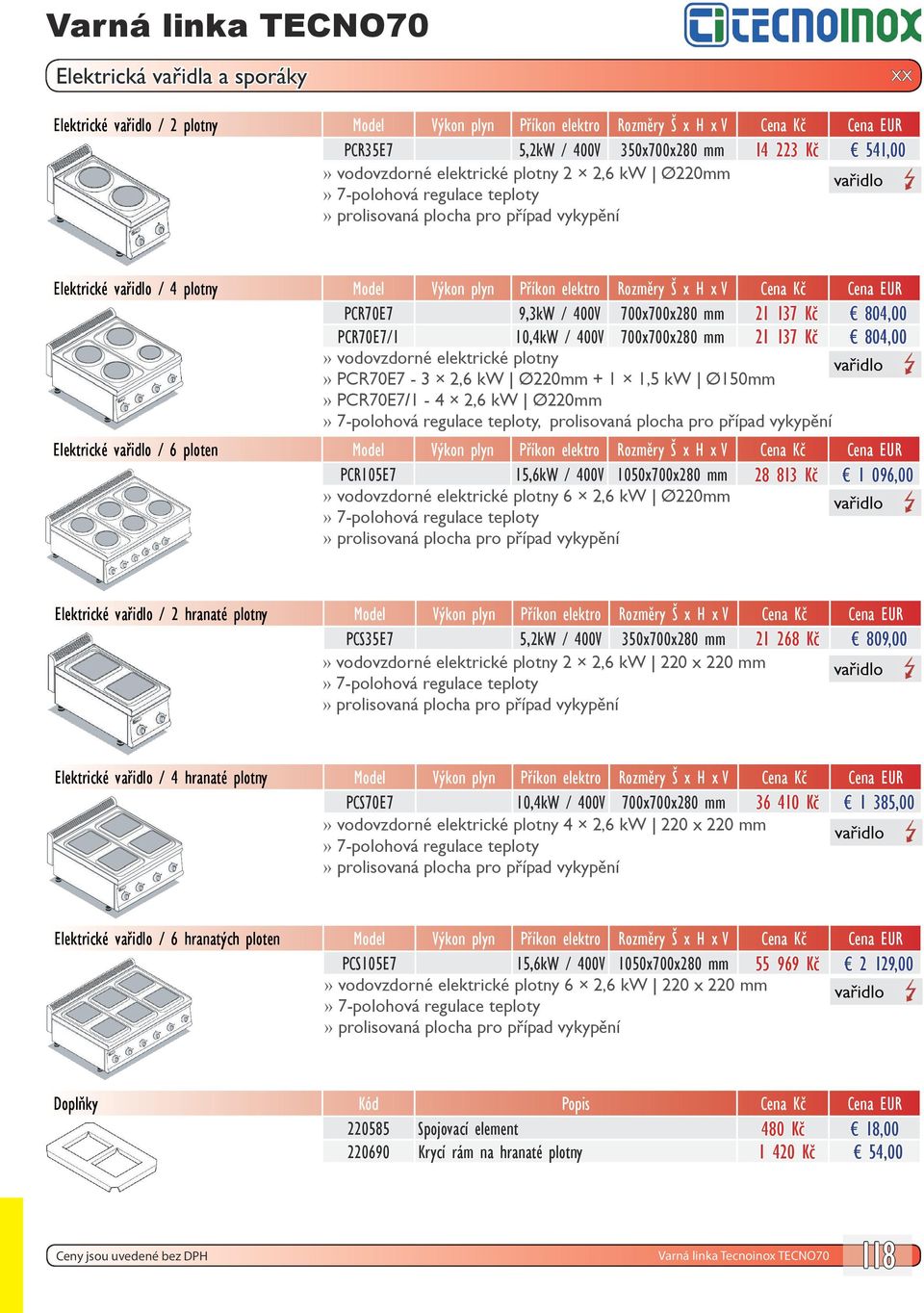 21 137 Kč 804,00 vodovzdorné elektrické plotny PCR70E7-3 2,6 kw Ø220mm + 1 1,5 kw Ø150mm PCR70E7/1-4 2,6 kw Ø220mm 7-polohová regulace teploty, Elektrické / 6 ploten Model Výkon plyn Příkon elektro