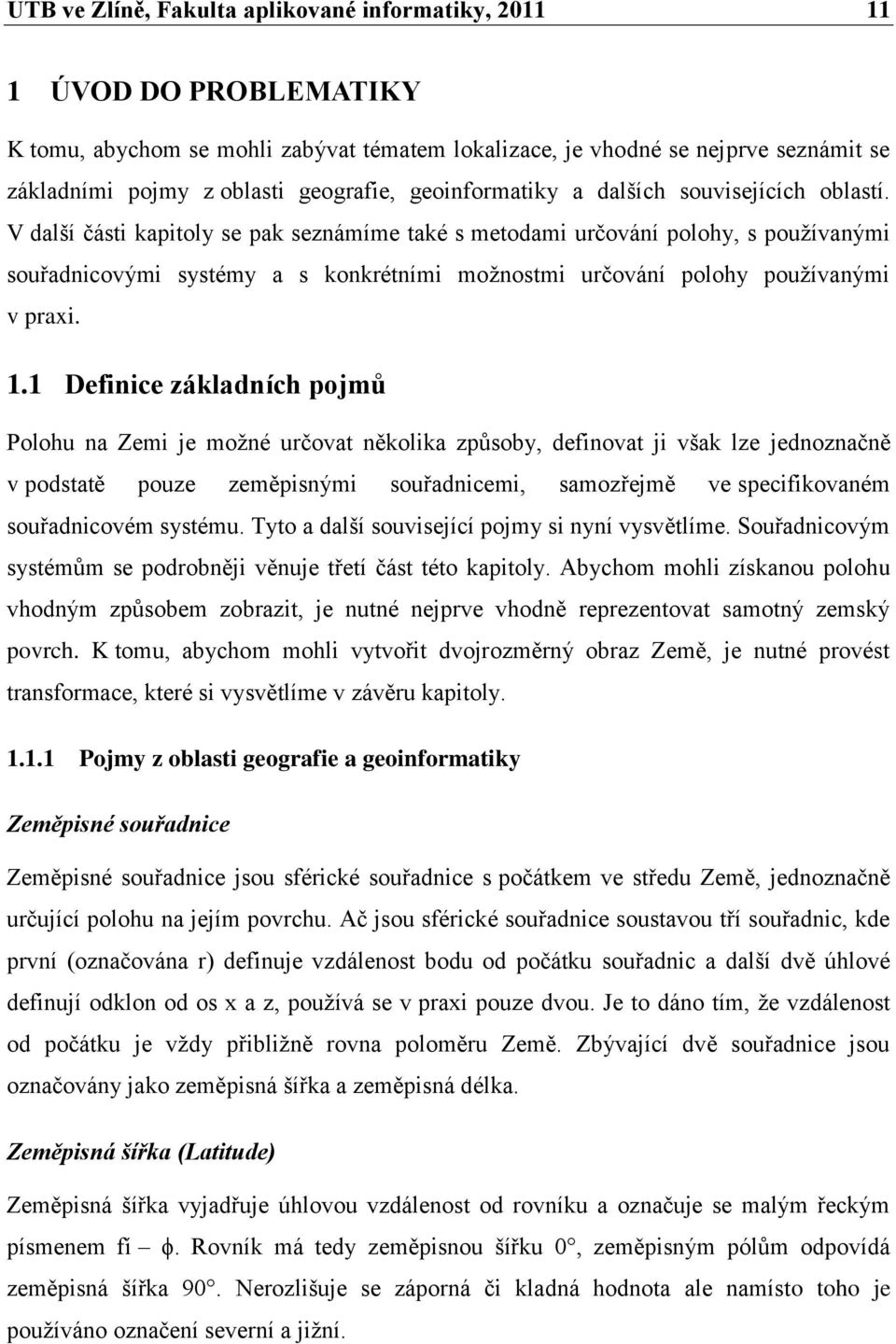 V další části kapitoly se pak seznámíme také s metodami určování polohy, s pouţívanými souřadnicovými systémy a s konkrétními moţnostmi určování polohy pouţívanými v praxi. 1.