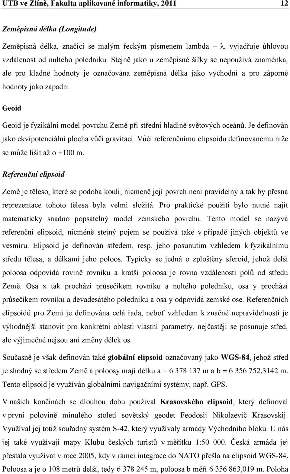 Geoid Geoid je fyzikální model povrchu Země při střední hladině světových oceánů. Je definován jako ekvipotenciální plocha vůči gravitaci.