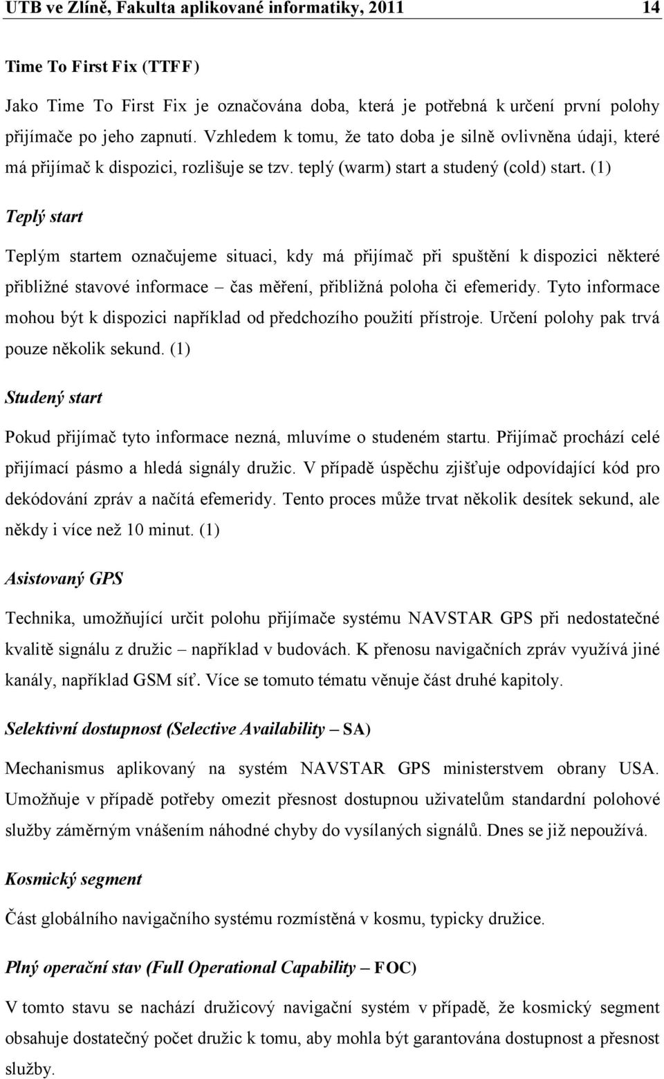 (1) Teplý start Teplým startem označujeme situaci, kdy má přijímač při spuštění k dispozici některé přibliţné stavové informace čas měření, přibliţná poloha či efemeridy.