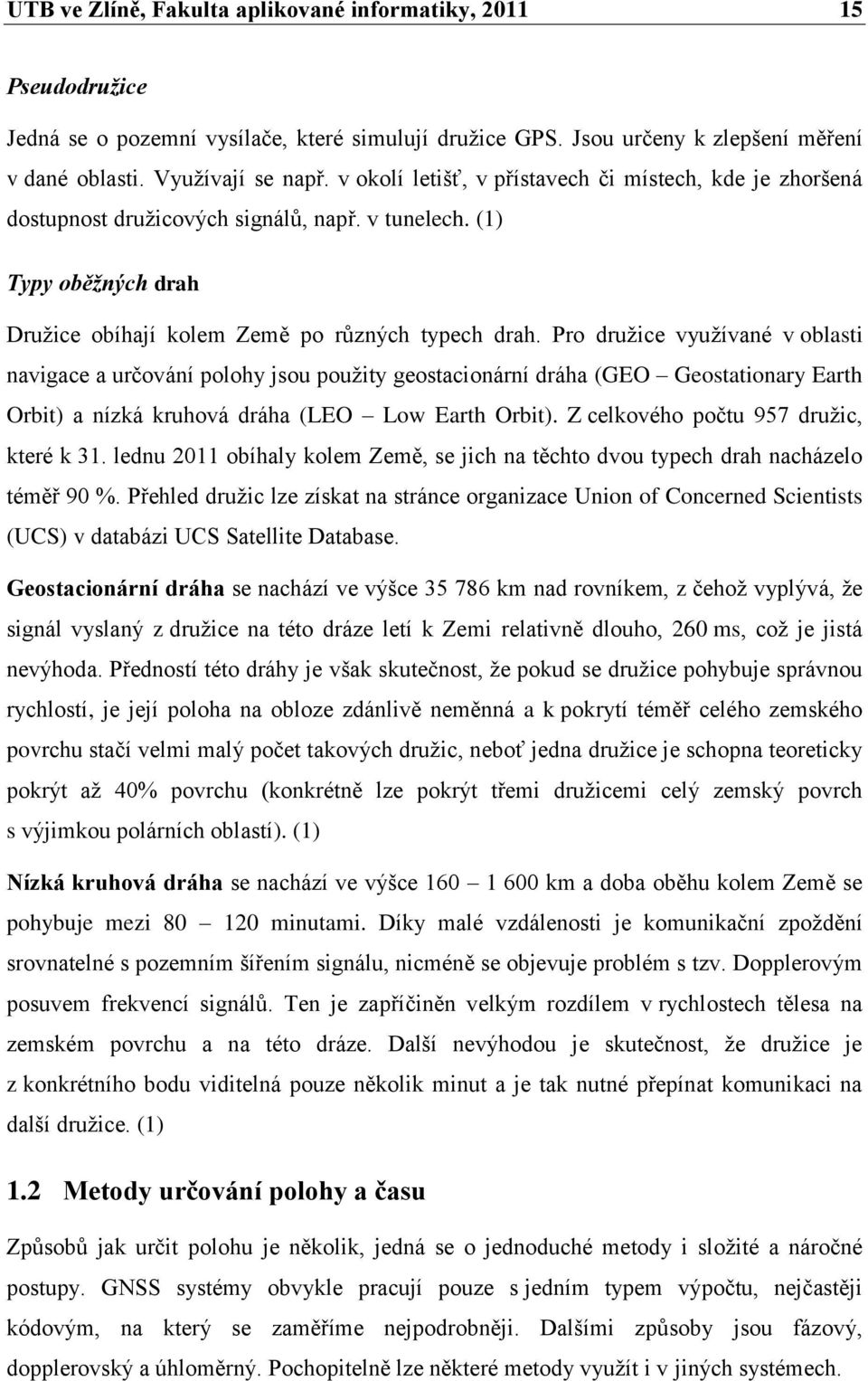 Pro druţice vyuţívané v oblasti navigace a určování polohy jsou pouţity geostacionární dráha (GEO Geostationary Earth Orbit) a nízká kruhová dráha (LEO Low Earth Orbit).