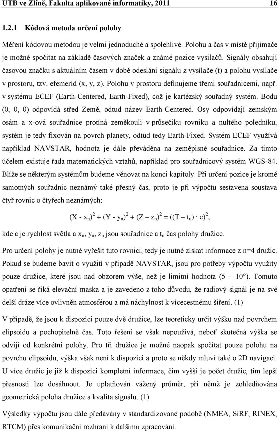 Signály obsahují časovou značku s aktuálním časem v době odeslání signálu z vysílače (t) a polohu vysílače v prostoru, tzv. efemerid (x, y, z). Polohu v prostoru definujeme třemi souřadnicemi, např.