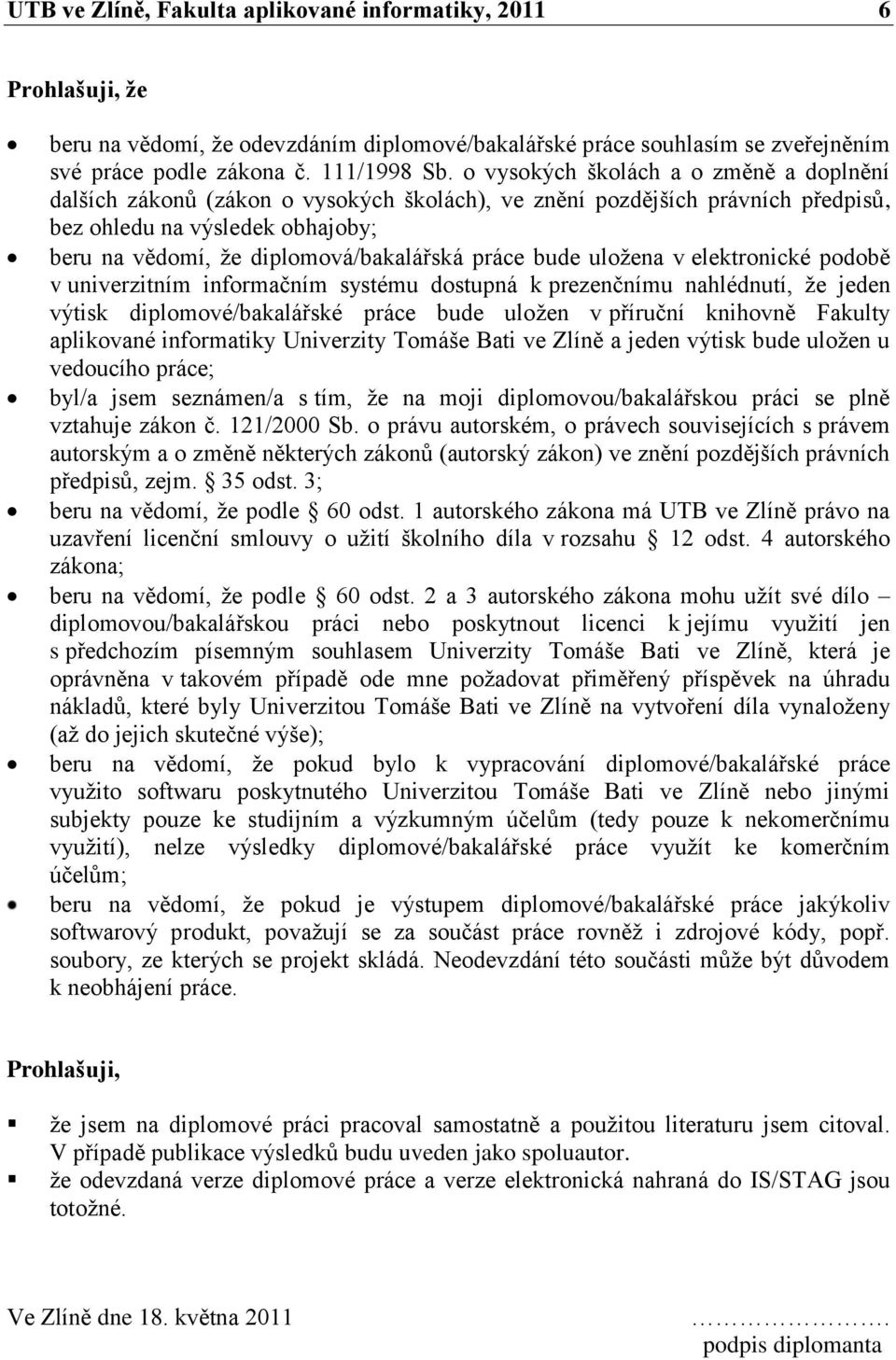 práce bude uloţena v elektronické podobě v univerzitním informačním systému dostupná k prezenčnímu nahlédnutí, ţe jeden výtisk diplomové/bakalářské práce bude uloţen v příruční knihovně Fakulty