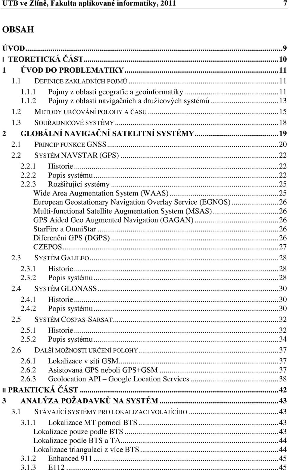 1 PRINCIP FUNKCE GNSS... 20 2.2 SYSTÉM NAVSTAR (GPS)... 22 2.2.1 Historie... 22 2.2.2 Popis systému... 22 2.2.3 Rozšiřující systémy... 25 Wide Area Augmentation System (WAAS).