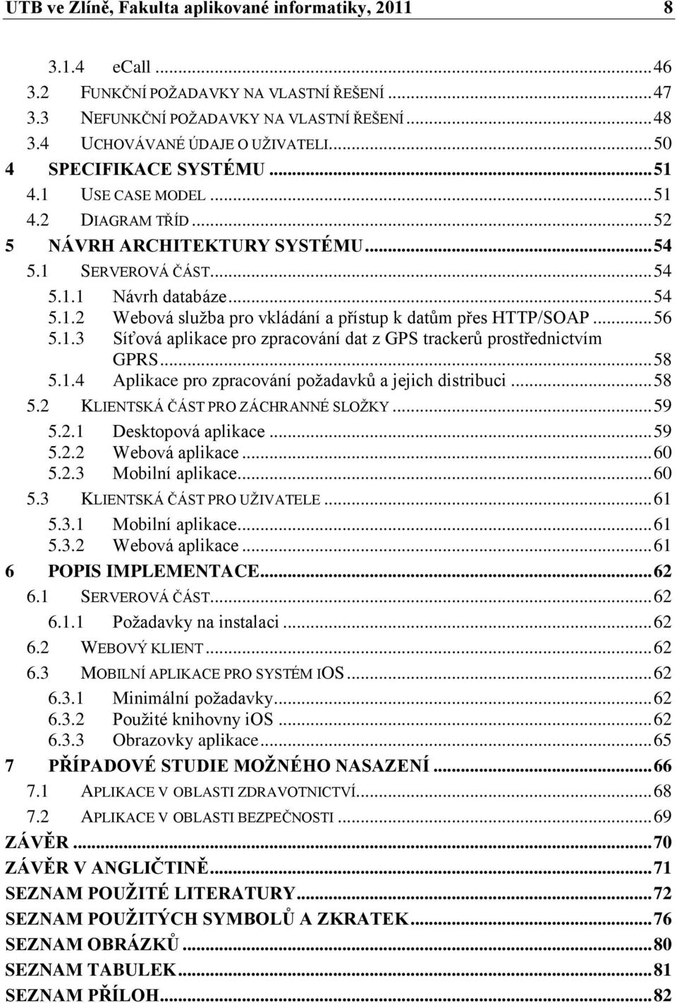 .. 56 5.1.3 Síťová aplikace pro zpracování dat z GPS trackerů prostřednictvím GPRS... 58 5.1.4 Aplikace pro zpracování poţadavků a jejich distribuci... 58 5.2 KLIENTSKÁ ČÁST PRO ZÁCHRANNÉ SLOŢKY.