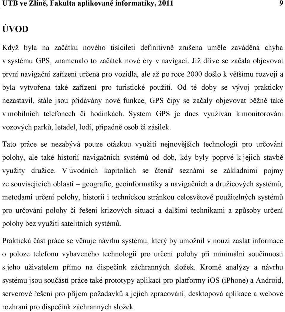 Od té doby se vývoj prakticky nezastavil, stále jsou přidávány nové funkce, GPS čipy se začaly objevovat běţně také v mobilních telefonech či hodinkách.