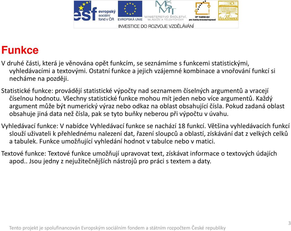 Všechny statistické funkce mohou mít jeden nebo více argumentů. Každý argument může být numerický výraz nebo odkaz na oblast obsahující čísla.