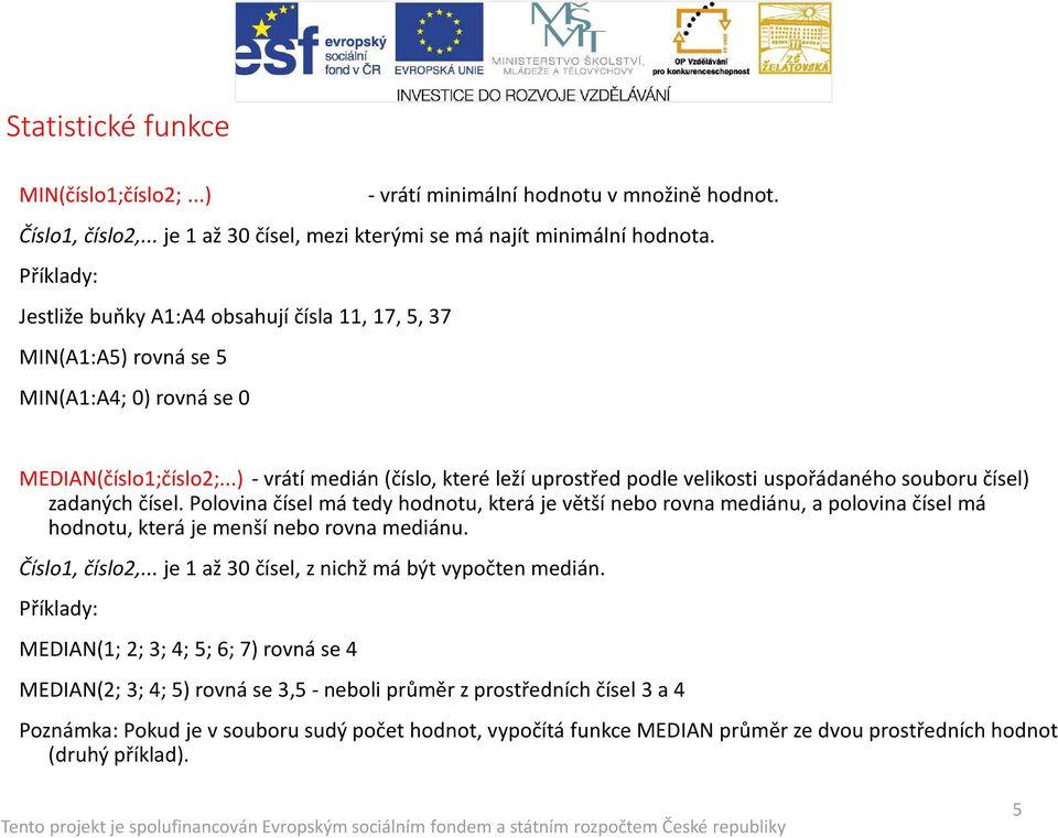 ..) -vrátí medián (číslo, které leží uprostřed podle velikosti uspořádaného souboru čísel) zadaných čísel.