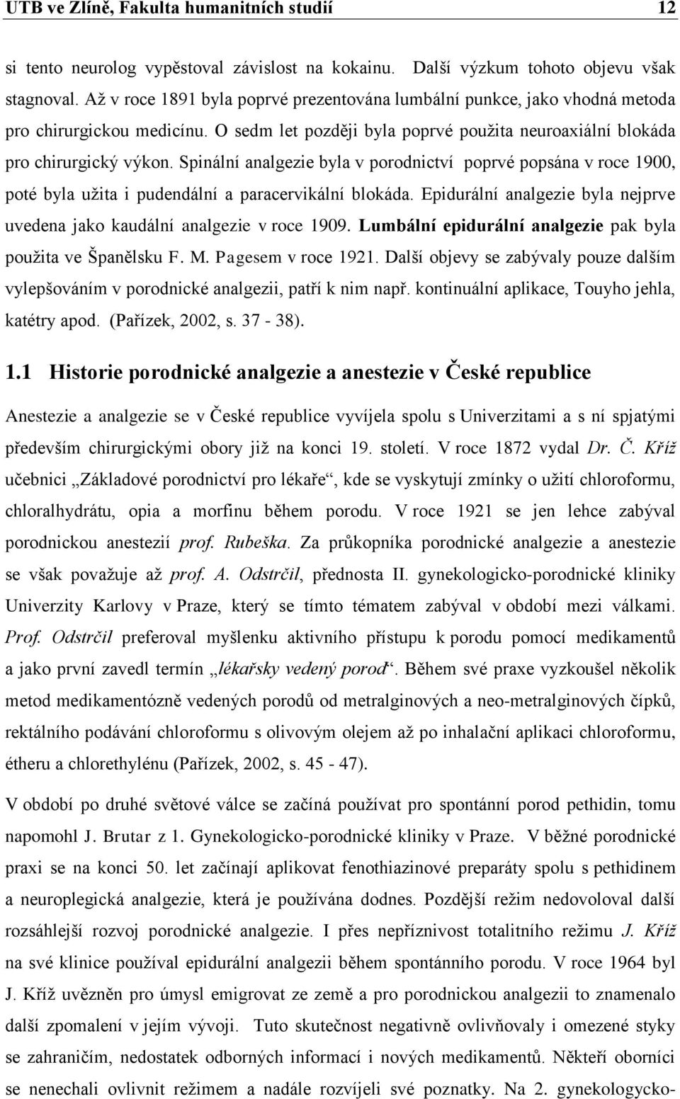 Spinální analgezie byla v porodnictví poprvé popsána v roce 1900, poté byla užita i pudendální a paracervikální blokáda. Epidurální analgezie byla nejprve uvedena jako kaudální analgezie v roce 1909.