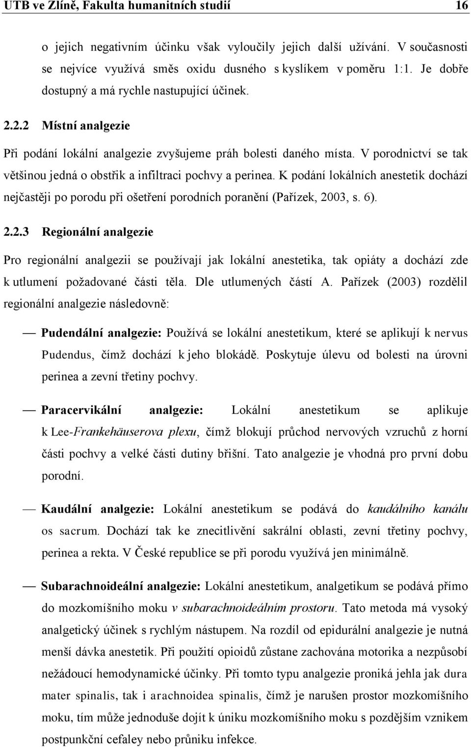 V porodnictví se tak většinou jedná o obstřik a infiltraci pochvy a perinea. K podání lokálních anestetik dochází nejčastěji po porodu při ošetření porodních poranění (Pařízek, 20