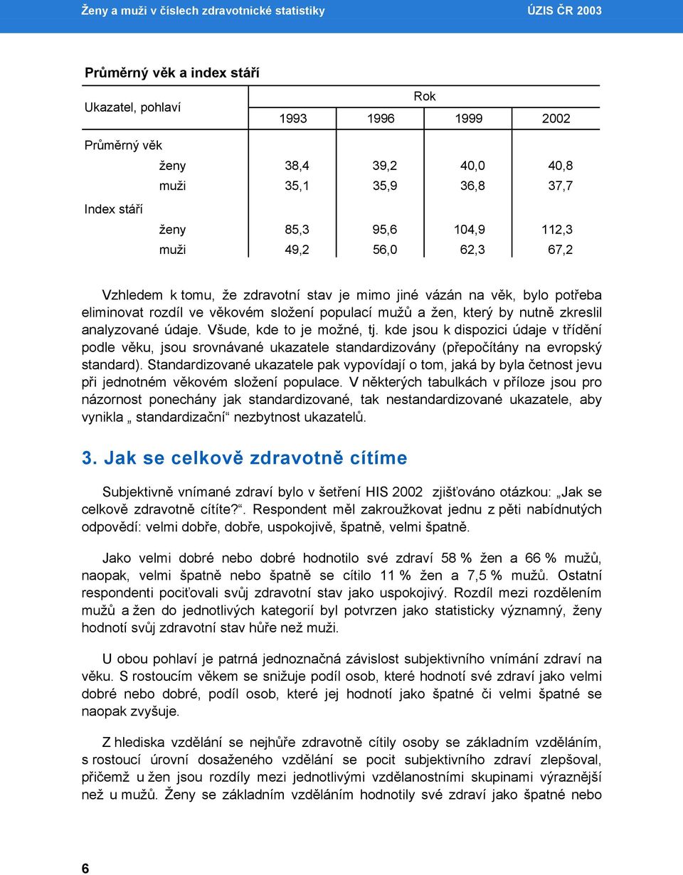 nutně zkreslil analyzované údaje. Všude, kde to je možné, tj. kde jsou k dispozici údaje v třídění podle věku, jsou srovnávané ukazatele standardizovány (přepočítány na evropský standard).